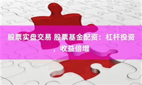 股票實盤交易 股票基金配資：杠桿投資，收益倍增